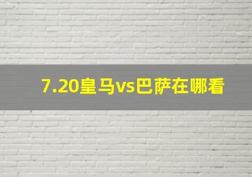 7.20皇马vs巴萨在哪看