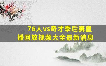 76人vs奇才季后赛直播回放视频大全最新消息