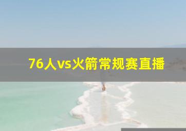 76人vs火箭常规赛直播