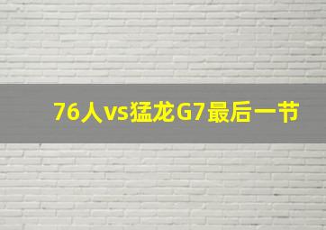 76人vs猛龙G7最后一节