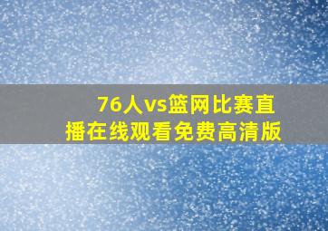 76人vs篮网比赛直播在线观看免费高清版