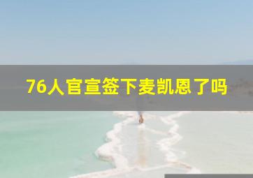 76人官宣签下麦凯恩了吗