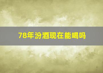 78年汾酒现在能喝吗