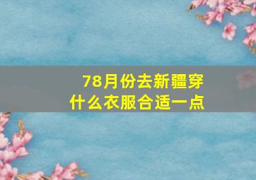 78月份去新疆穿什么衣服合适一点