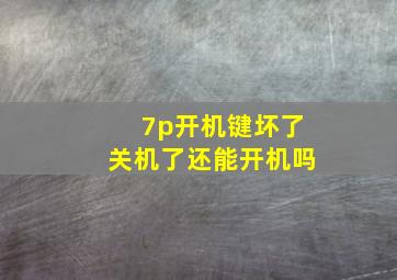 7p开机键坏了关机了还能开机吗