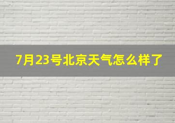 7月23号北京天气怎么样了