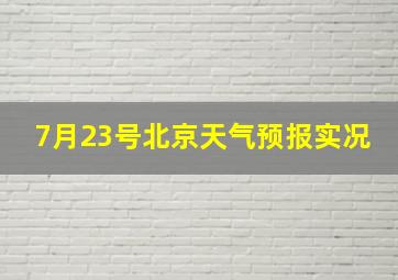 7月23号北京天气预报实况