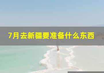 7月去新疆要准备什么东西