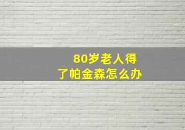 80岁老人得了帕金森怎么办