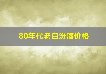 80年代老白汾酒价格