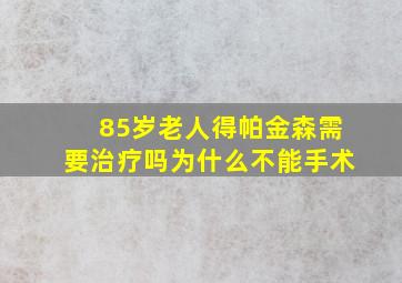 85岁老人得帕金森需要治疗吗为什么不能手术