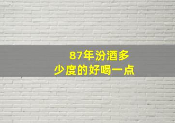 87年汾酒多少度的好喝一点