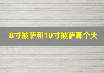 8寸披萨和10寸披萨哪个大