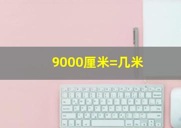 9000厘米=几米