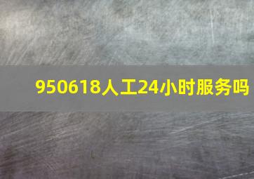 950618人工24小时服务吗