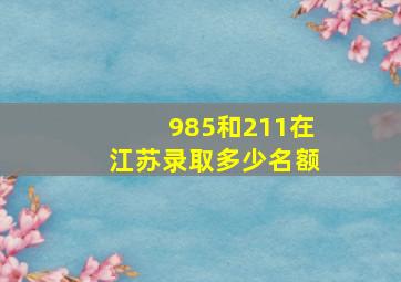 985和211在江苏录取多少名额