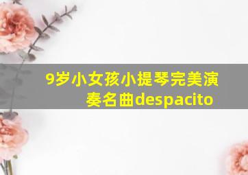 9岁小女孩小提琴完美演奏名曲despacito