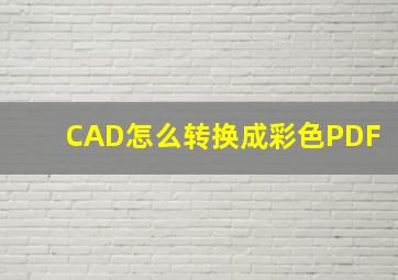 CAD怎么转换成彩色PDF