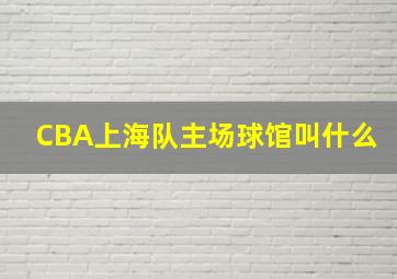 CBA上海队主场球馆叫什么