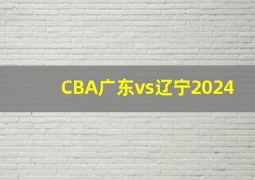 CBA广东vs辽宁2024