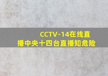 CCTV-14在线直播中央十四台直播知危险