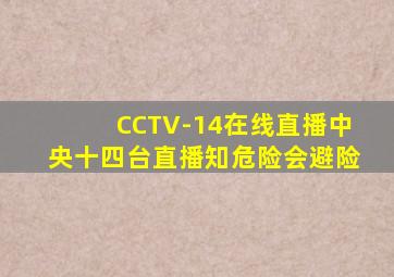 CCTV-14在线直播中央十四台直播知危险会避险