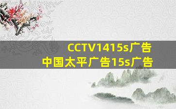 CCTV1415s广告中国太平广告15s广告