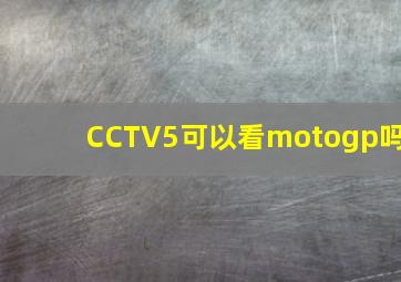 CCTV5可以看motogp吗