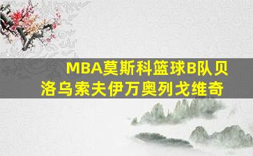 MBA莫斯科篮球B队贝洛乌索夫伊万奥列戈维奇