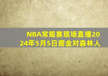 NBA常规赛现场直播2024年5月5日掘金对森林人