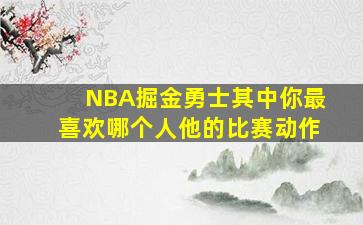 NBA掘金勇士其中你最喜欢哪个人他的比赛动作