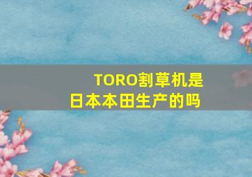 TORO割草机是日本本田生产的吗