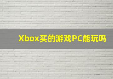 Xbox买的游戏PC能玩吗