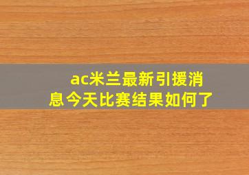 ac米兰最新引援消息今天比赛结果如何了