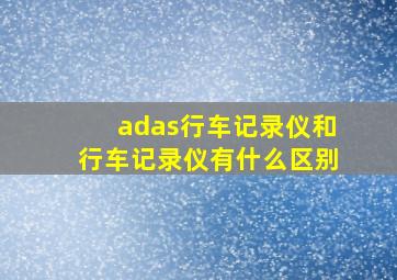 adas行车记录仪和行车记录仪有什么区别