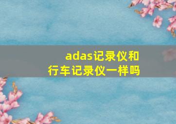 adas记录仪和行车记录仪一样吗