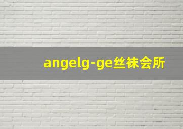 angelg-ge丝袜会所