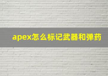 apex怎么标记武器和弹药