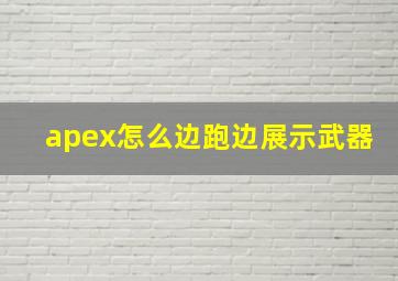 apex怎么边跑边展示武器