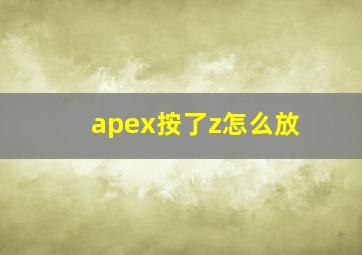 apex按了z怎么放