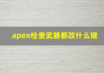 apex检查武器都改什么键