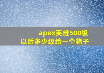 apex英雄500级以后多少级给一个箱子