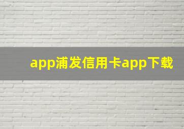 app浦发信用卡app下载