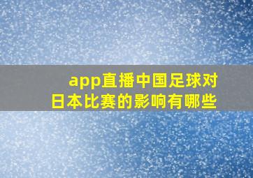 app直播中国足球对日本比赛的影响有哪些