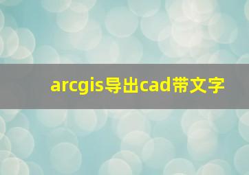 arcgis导出cad带文字