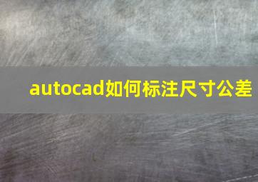 autocad如何标注尺寸公差