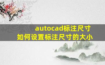 autocad标注尺寸如何设置标注尺寸的大小