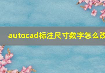 autocad标注尺寸数字怎么改