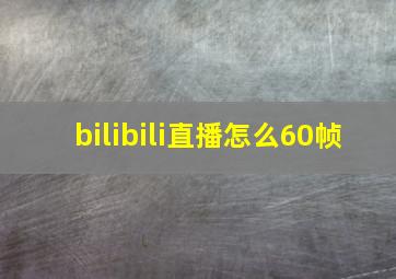 bilibili直播怎么60帧