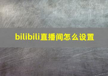 bilibili直播间怎么设置